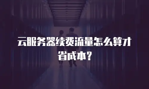 云服务器续费流量怎么算才省成本？