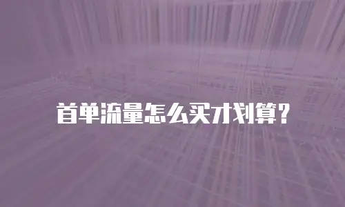 首单流量怎么买才划算？