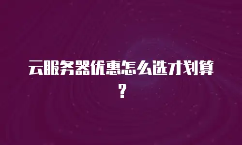云服务器优惠怎么选才划算？