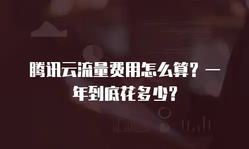 腾讯云流量费用怎么算？一年到底花多少？