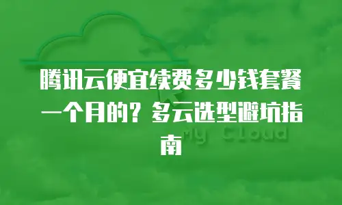 腾讯云便宜续费多少钱套餐一个月的？多云选型避坑指南
