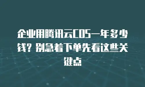 企业用腾讯云COS一年多少钱？别急着下单先看这些关键点