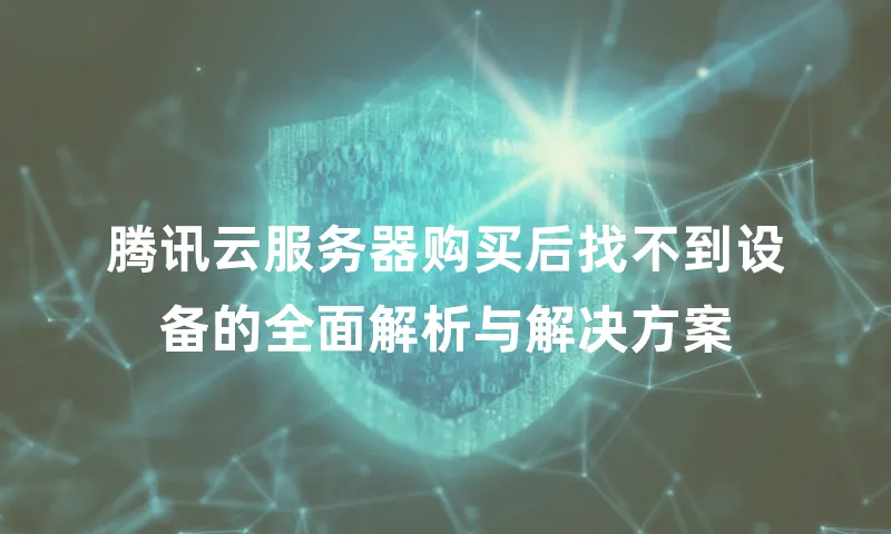 腾讯云服务器购买后找不到设备的全面解析与解决方案