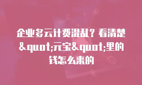 企业多云计费混乱？看清楚