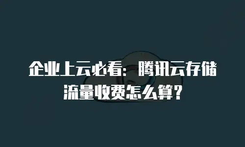 企业上云必看：腾讯云存储流量收费怎么算？