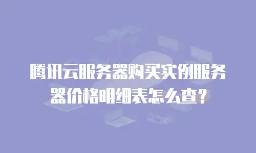 腾讯云服务器购买实例服务器价格明细表怎么查？