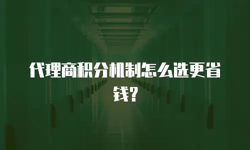 代理商积分机制怎么选更省钱？
