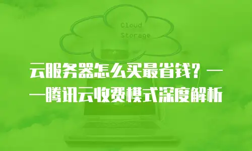 云服务器怎么买最省钱？——腾讯云收费模式深度解析