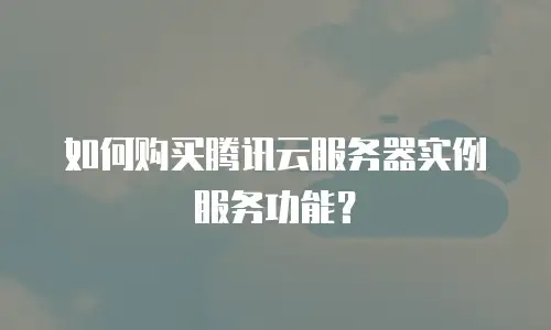 如何购买腾讯云服务器实例服务功能？