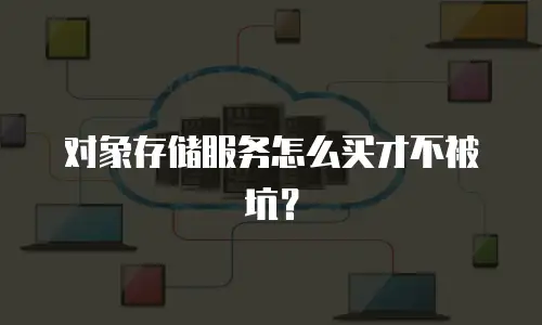 对象存储服务怎么买才不被坑？