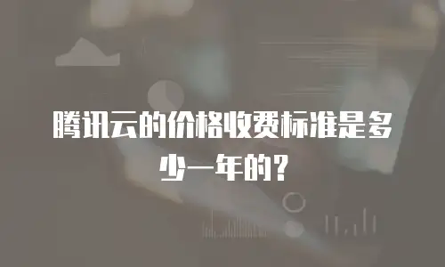 腾讯云的价格收费标准是多少一年的？