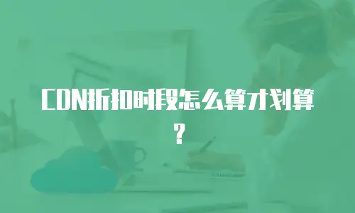 CDN折扣时段怎么算才划算？