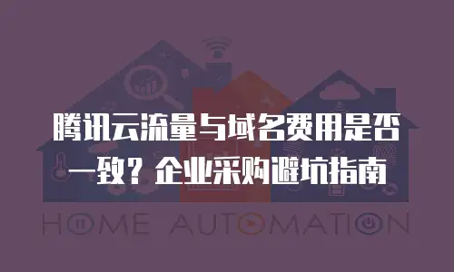 腾讯云流量与域名费用是否一致？企业采购避坑指南