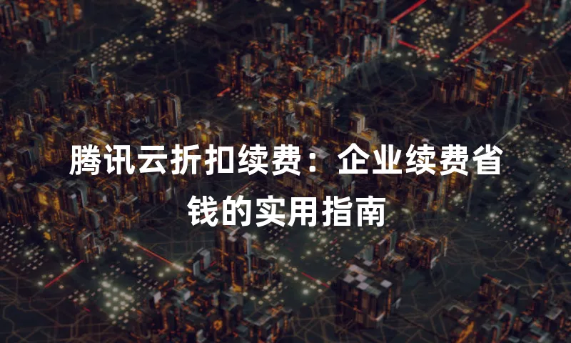 腾讯云折扣续费：企业续费省钱的实用指南