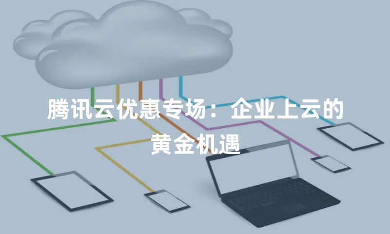 腾讯云优惠专场：企业上云的黄金机遇