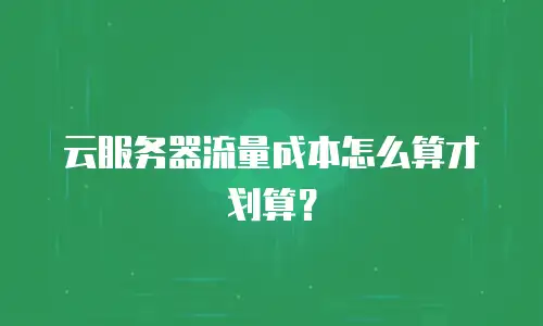云服务器流量成本怎么算才划算？
