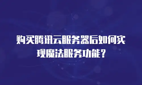 购买腾讯云服务器后如何实现魔法服务功能？