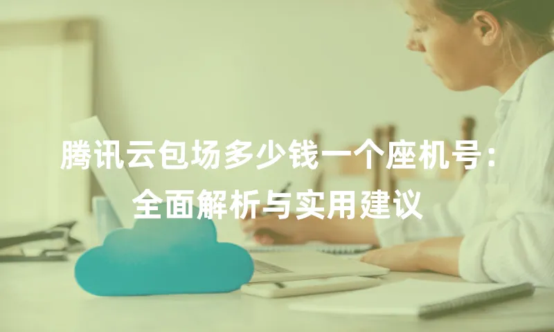 腾讯云包场多少钱一个座机号：全面解析与实用建议