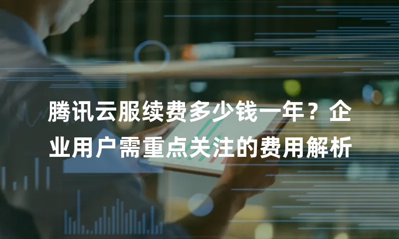 腾讯云服续费多少钱一年？企业用户需重点关注的费用解析