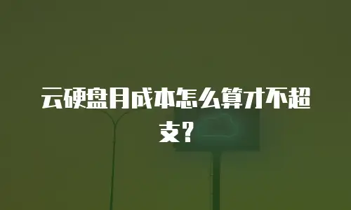 云硬盘月成本怎么算才不超支？