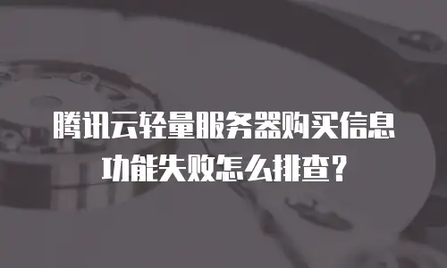 腾讯云轻量服务器购买信息功能失败怎么排查？