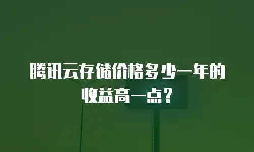 腾讯云存储价格多少一年的收益高一点？
