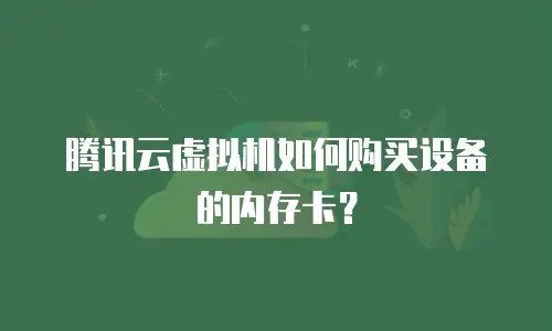 腾讯云虚拟机如何购买设备的内存卡？