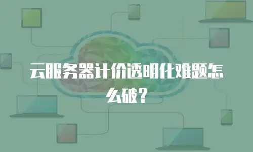 云服务器计价透明化难题怎么破？