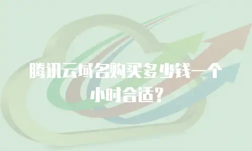 腾讯云域名购买多少钱一个小时合适？