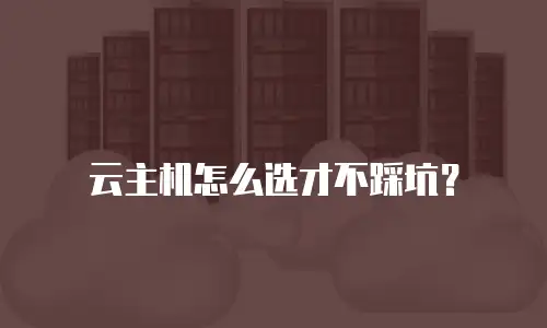云主机怎么选才不踩坑？