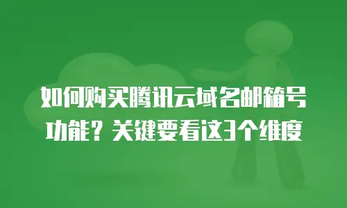 如何购买腾讯云域名邮箱号功能？关键要看这3个维度