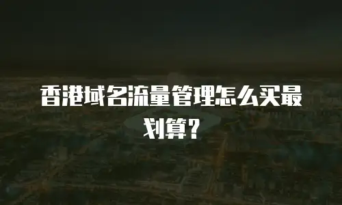 香港域名流量管理怎么买最划算？