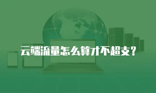 云端流量怎么算才不超支？