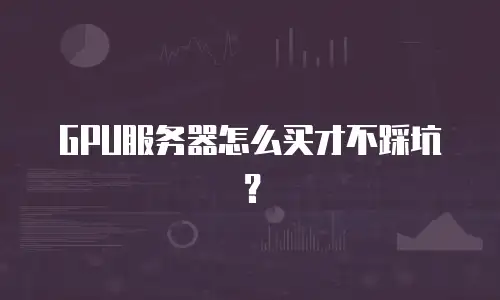 GPU服务器怎么买才不踩坑？