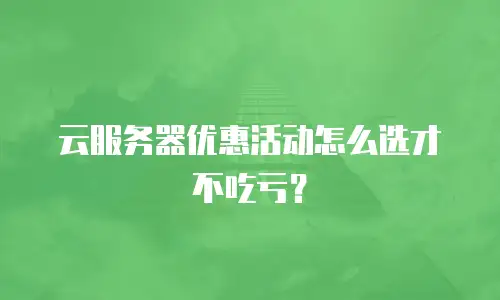 云服务器优惠活动怎么选才不吃亏？