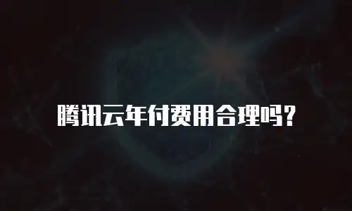 腾讯云年付费用合理吗？