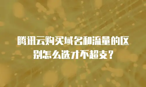 腾讯云购买域名和流量的区别怎么选才不超支？