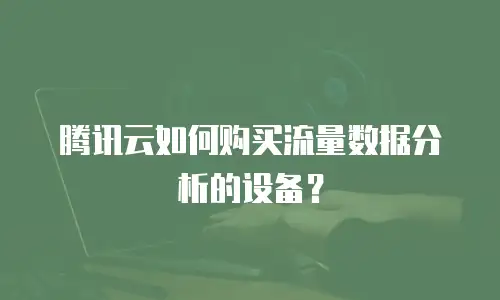 腾讯云如何购买流量数据分析的设备？
