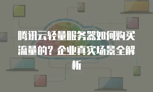 腾讯云轻量服务器如何购买流量的？企业真实场景全解析