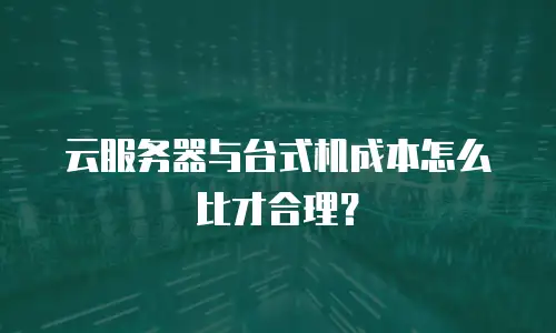 云服务器与台式机成本怎么比才合理？
