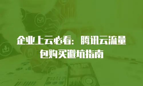企业上云必看：腾讯云流量包购买避坑指南