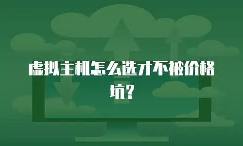 虚拟主机怎么选才不被价格坑？