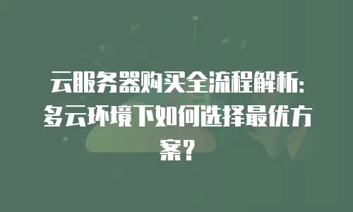 云服务器购买全流程解析：多云环境下如何选择最优方案？