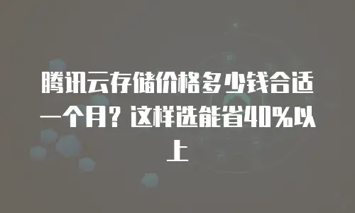腾讯云存储价格多少钱合适一个月？这样选能省40%以上