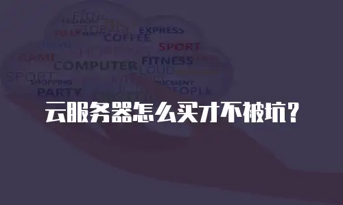 云服务器怎么买才不被坑？