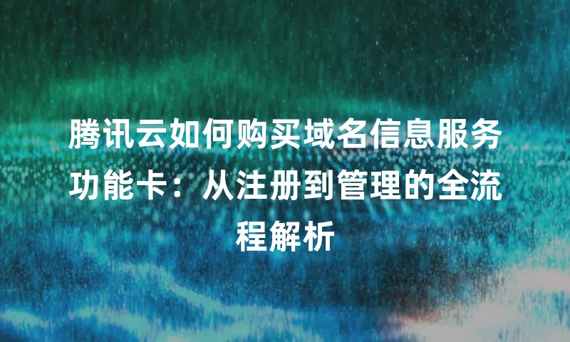 腾讯云如何购买域名信息服务功能卡：从注册到管理的全流程解析
