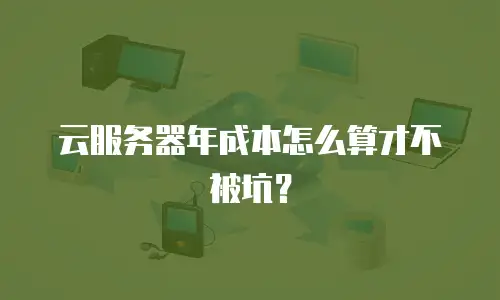 云服务器年成本怎么算才不被坑？