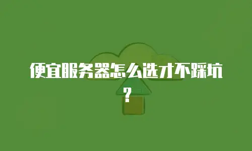 便宜服务器怎么选才不踩坑？