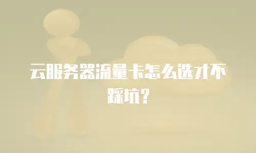 云服务器流量卡怎么选才不踩坑？