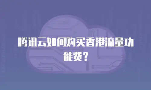 腾讯云如何购买香港流量功能费？